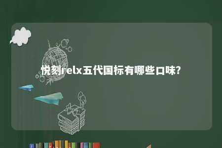 悦刻relx五代国标有哪些口味
？ 